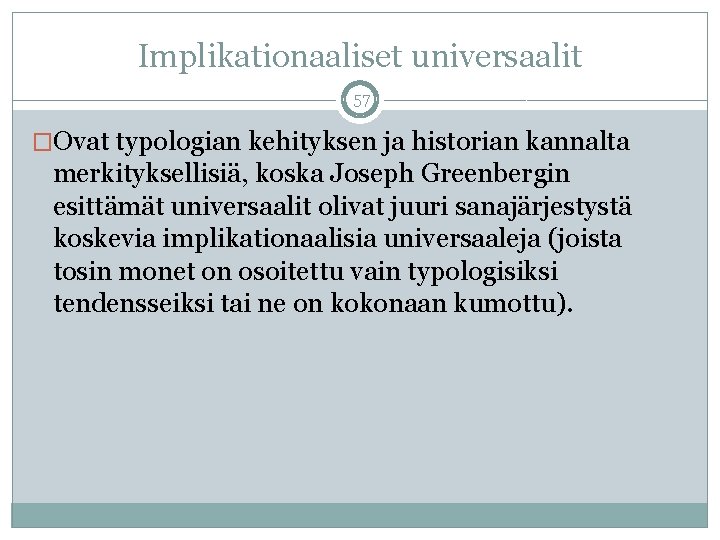 Implikationaaliset universaalit 57 �Ovat typologian kehityksen ja historian kannalta merkityksellisiä, koska Joseph Greenbergin esittämät