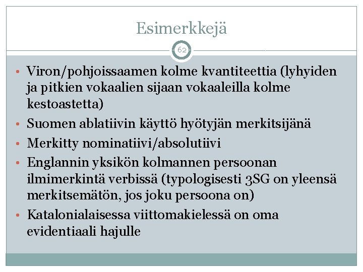 Esimerkkejä 62 • Viron/pohjoissaamen kolme kvantiteettia (lyhyiden • • ja pitkien vokaalien sijaan vokaaleilla