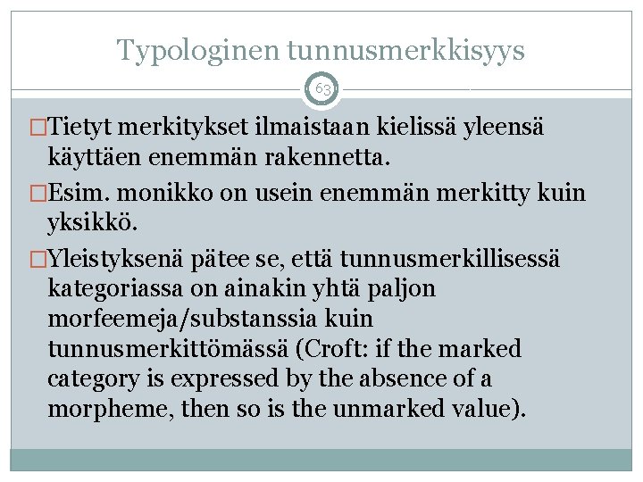 Typologinen tunnusmerkkisyys 63 �Tietyt merkitykset ilmaistaan kielissä yleensä käyttäen enemmän rakennetta. �Esim. monikko on