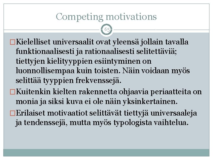 Competing motivations 65 �Kielelliset universaalit ovat yleensä jollain tavalla funktionaalisesti ja rationaalisesti selitettäviä; tiettyjen
