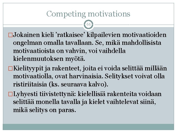 Competing motivations 66 �Jokainen kieli ’ratkaisee’ kilpailevien motivaatioiden ongelman omalla tavallaan. Se, mikä mahdollisista