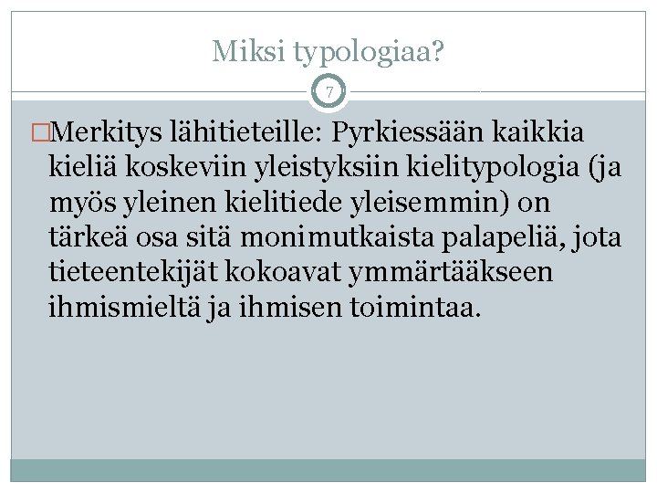 Miksi typologiaa? 7 �Merkitys lähitieteille: Pyrkiessään kaikkia kieliä koskeviin yleistyksiin kielitypologia (ja myös yleinen