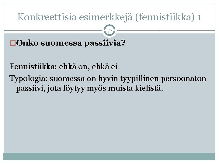 Konkreettisia esimerkkejä (fennistiikka) 1 77 �Onko suomessa passiivia? Fennistiikka: ehkä on, ehkä ei Typologia: