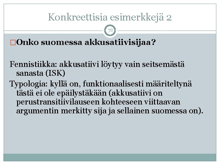 Konkreettisia esimerkkejä 2 78 �Onko suomessa akkusatiivisijaa? Fennistiikka: akkusatiivi löytyy vain seitsemästä sanasta (ISK)