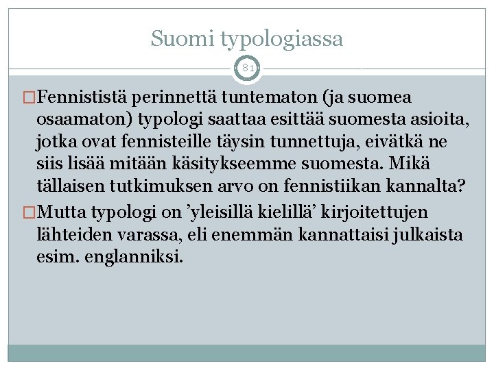 Suomi typologiassa 81 �Fennististä perinnettä tuntematon (ja suomea osaamaton) typologi saattaa esittää suomesta asioita,
