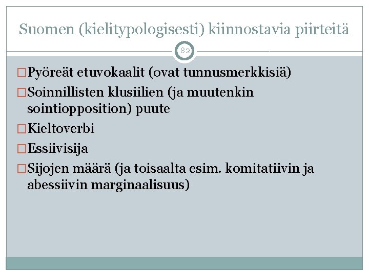 Suomen (kielitypologisesti) kiinnostavia piirteitä 82 �Pyöreät etuvokaalit (ovat tunnusmerkkisiä) �Soinnillisten klusiilien (ja muutenkin sointiopposition)