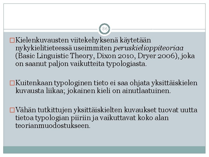 86 �Kielenkuvausten viitekehyksenä käytetään nykykielitieteessä useimmiten peruskielioppiteoriaa (Basic Linguistic Theory, Dixon 2010, Dryer 2006),