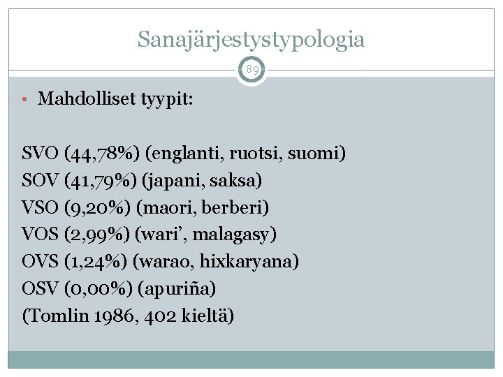 Sanajärjestystypologia 89 • Mahdolliset tyypit: SVO (44, 78%) (englanti, ruotsi, suomi) SOV (41, 79%)