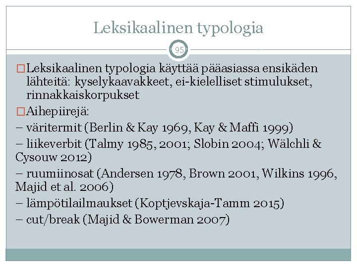 Leksikaalinen typologia 95 �Leksikaalinen typologia käyttää pääasiassa ensikäden lähteitä: kyselykaavakkeet, ei-kielelliset stimulukset, rinnakkaiskorpukset �Aihepiirejä: