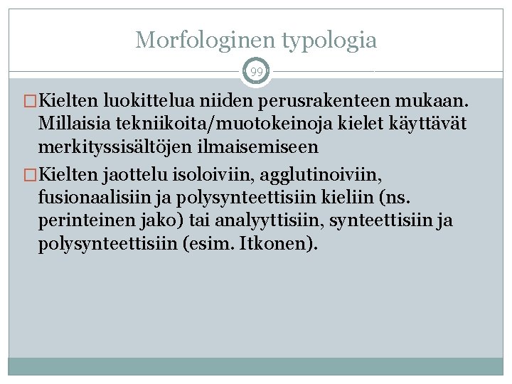 Morfologinen typologia 99 �Kielten luokittelua niiden perusrakenteen mukaan. Millaisia tekniikoita/muotokeinoja kielet käyttävät merkityssisältöjen ilmaisemiseen