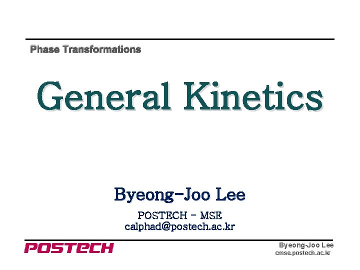 Phase Transformations General Kinetics Byeong-Joo Lee POSTECH - MSE calphad@postech. ac. kr Byeong-Joo Lee