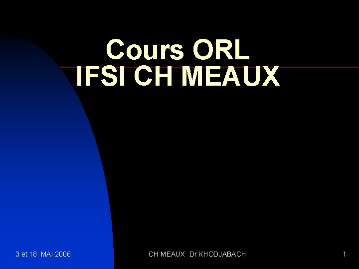 Cours ORL IFSI CH MEAUX 3 et 18 MAI 2006 CH MEAUX Dr KHODJABACH