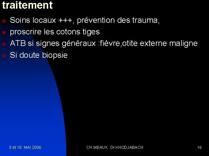 traitement n n Soins locaux +++, prévention des trauma, proscrire les cotons tiges ATB