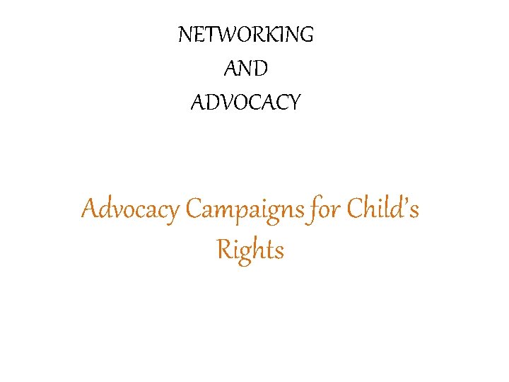 NETWORKING AND ADVOCACY Advocacy Campaigns for Child’s Rights 