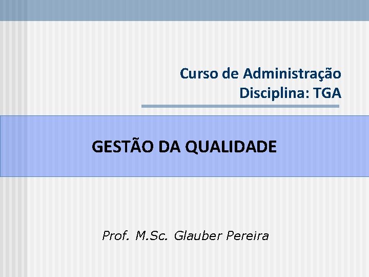 Curso de Administração Disciplina: TGA GESTÃO DA QUALIDADE Prof. M. Sc. Glauber Pereira 