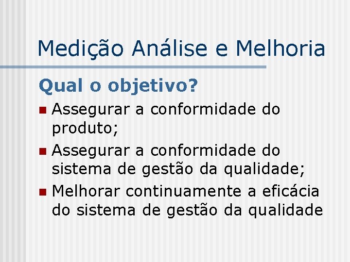 Medição Análise e Melhoria Qual o objetivo? Assegurar a conformidade do produto; n Assegurar