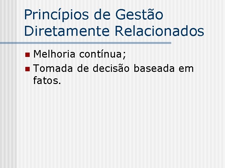 Princípios de Gestão Diretamente Relacionados Melhoria contínua; n Tomada de decisão baseada em fatos.