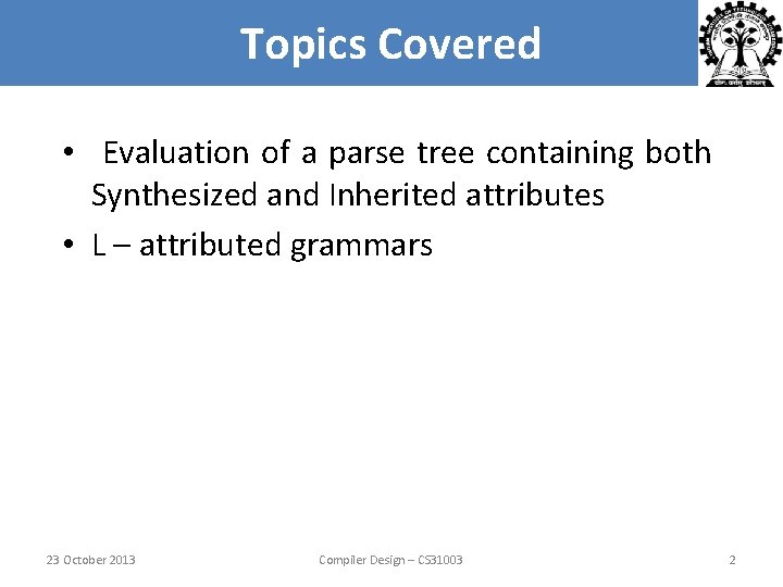 Topics Covered • Evaluation of a parse tree containing both Synthesized and Inherited attributes Topics Covered • Evaluation of a parse tree containing both Synthesized and Inherited attributes