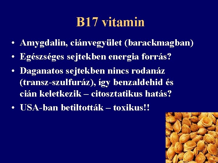 B 17 vitamin • Amygdalin, ciánvegyület (barackmagban) • Egészséges sejtekben energia forrás? • Daganatos