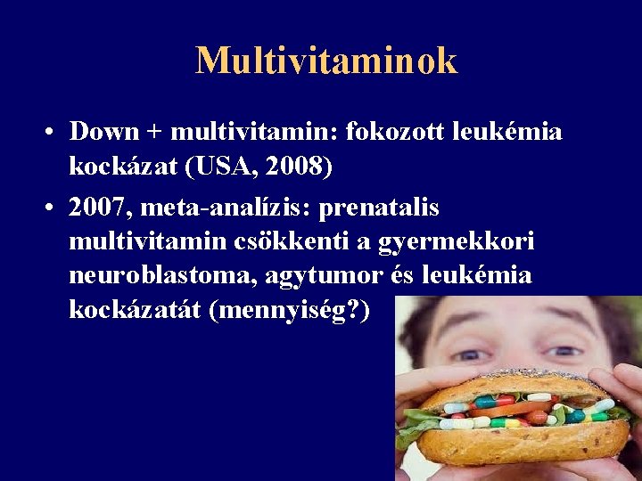 Multivitaminok • Down + multivitamin: fokozott leukémia kockázat (USA, 2008) • 2007, meta-analízis: prenatalis