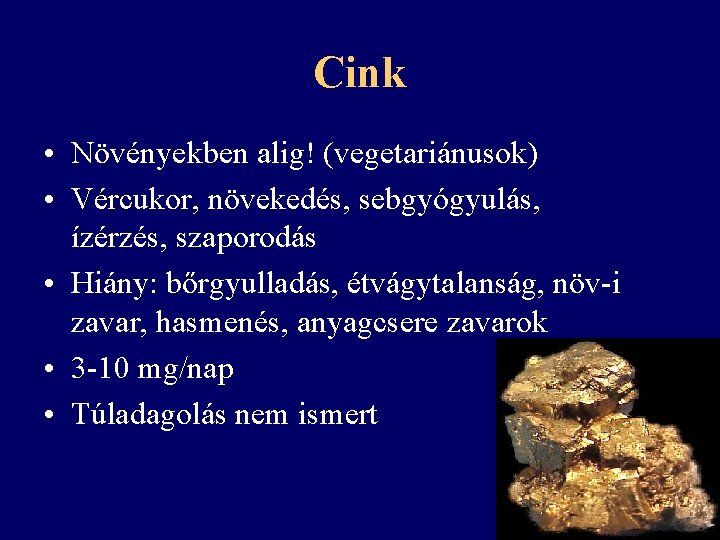 Cink • Növényekben alig! (vegetariánusok) • Vércukor, növekedés, sebgyógyulás, ízérzés, szaporodás • Hiány: bőrgyulladás,