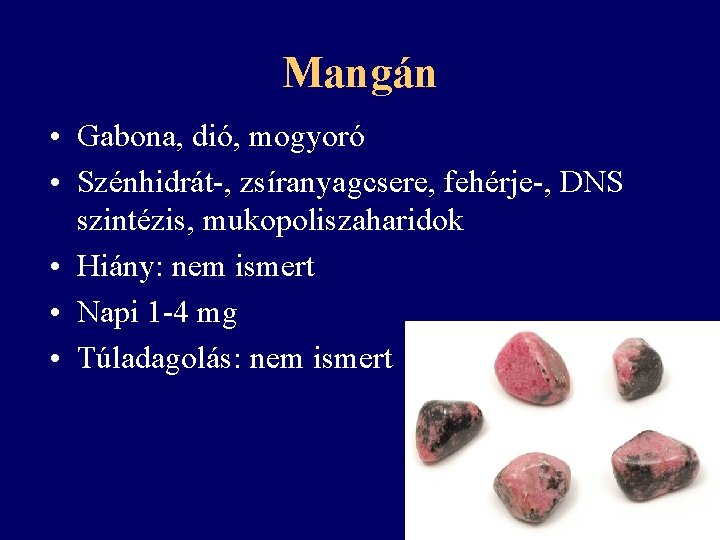 Mangán • Gabona, dió, mogyoró • Szénhidrát-, zsíranyagcsere, fehérje-, DNS szintézis, mukopoliszaharidok • Hiány: