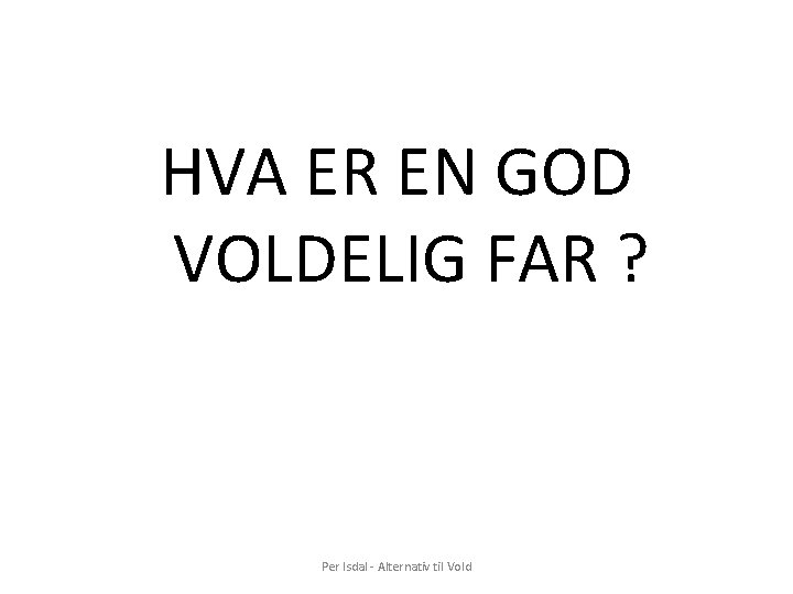 HVA ER EN GOD VOLDELIG FAR ? Per Isdal - Alternativ til Vold 