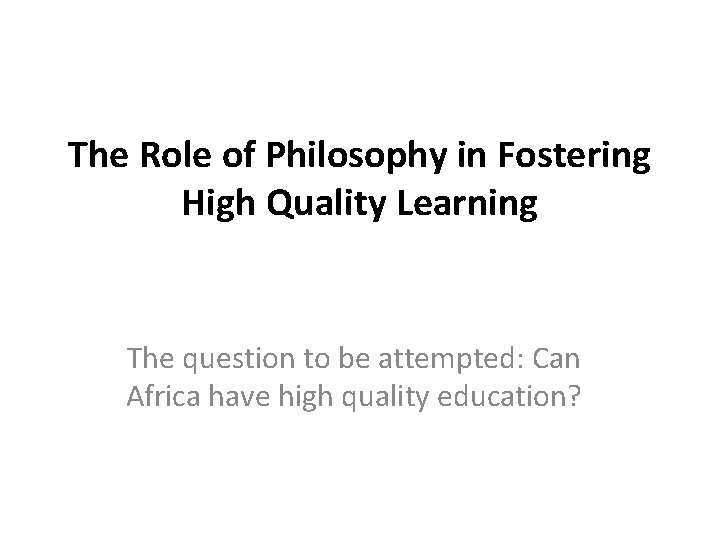 The Role of Philosophy in Fostering High Quality Learning The question to be attempted: The Role of Philosophy in Fostering High Quality Learning The question to be attempted: