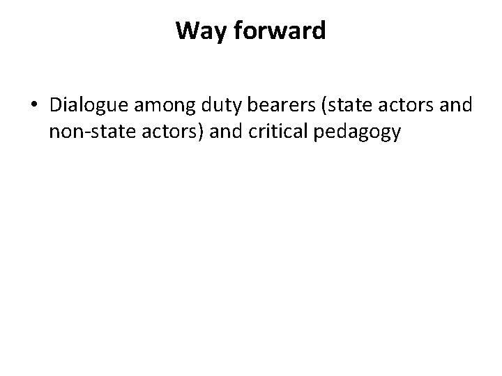 Way forward • Dialogue among duty bearers (state actors and non-state actors) and critical Way forward • Dialogue among duty bearers (state actors and non-state actors) and critical