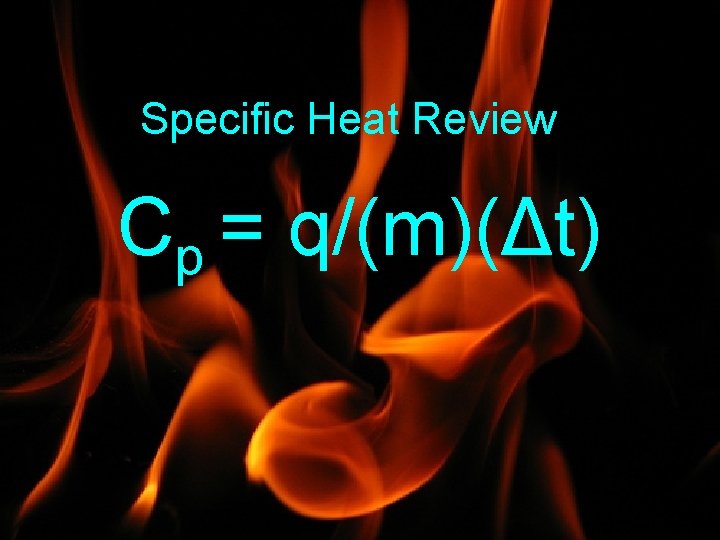 Specific Heat Review Cp = q/(m)(Δt) 
