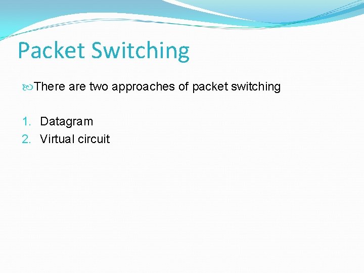 Packet Switching There are two approaches of packet switching 1. Datagram 2. Virtual circuit