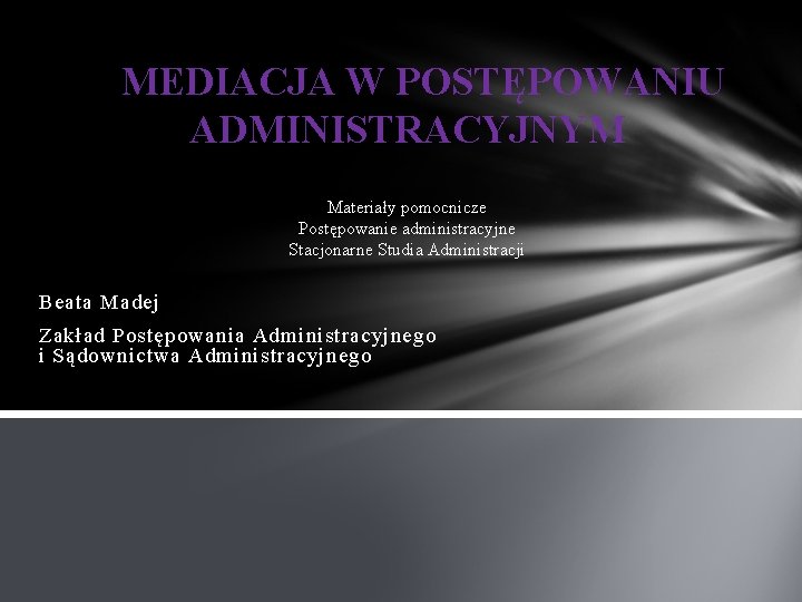 MEDIACJA W POSTĘPOWANIU ADMINISTRACYJNYM Materiały pomocnicze Postępowanie administracyjne Stacjonarne Studia Administracji Beata Madej Zakład