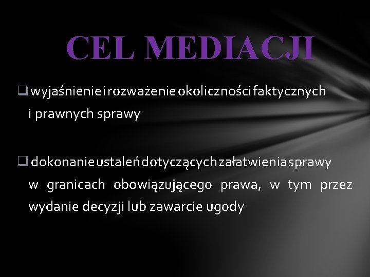 CEL MEDIACJI q wyjaśnienie i rozważenie okoliczności faktycznych i prawnych sprawy q dokonanie ustaleń