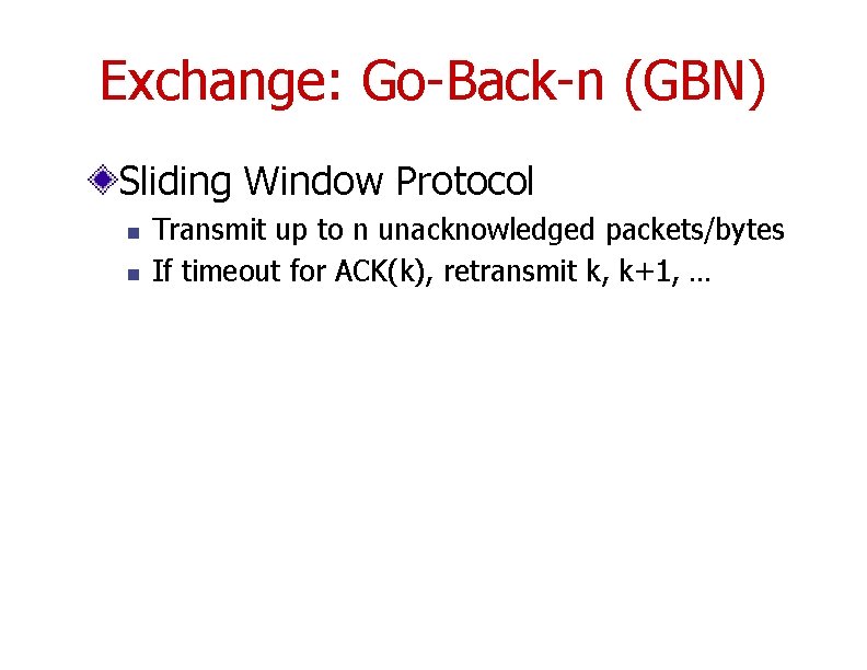 Exchange: Go-Back-n (GBN) Sliding Window Protocol n n Transmit up to n unacknowledged packets/bytes