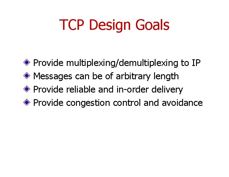 TCP Design Goals Provide multiplexing/demultiplexing to IP Messages can be of arbitrary length Provide