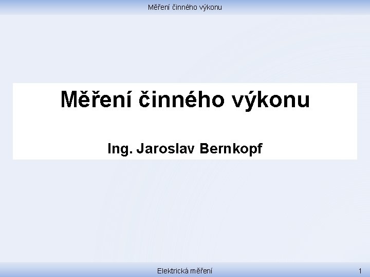 Měření činného výkonu Ing. Jaroslav Bernkopf Elektrická měření 1 