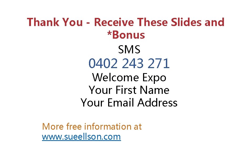 Thank You - Receive These Slides and *Bonus SMS 0402 243 271 Welcome Expo