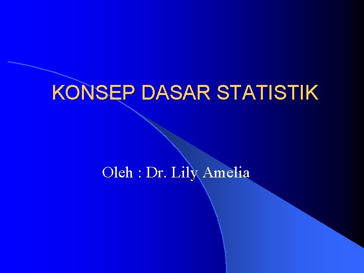 KONSEP DASAR STATISTIK Oleh : Dr. Lily Amelia 