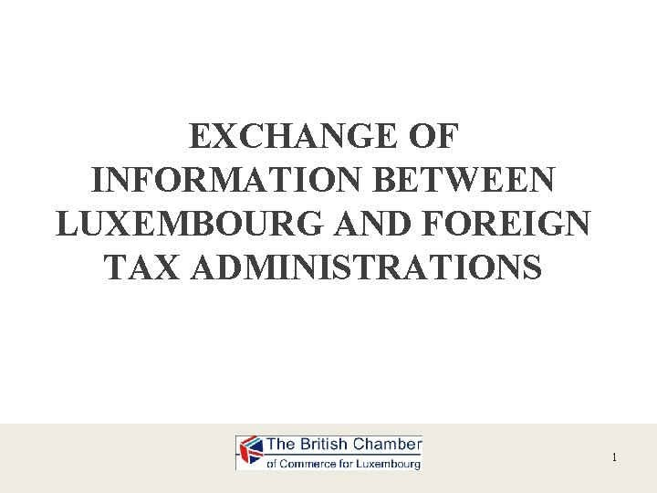 EXCHANGE OF INFORMATION BETWEEN LUXEMBOURG AND FOREIGN TAX ADMINISTRATIONS 1 