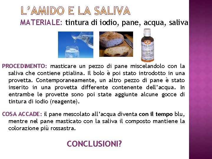 MATERIALE: tintura di iodio, pane, acqua, saliva PROCEDIMENTO: masticare un pezzo di pane miscelandolo
