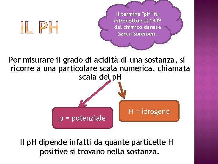 Il termine "p. H" fu introdotto nel 1909 dal chimico danese Sørensen. Per misurare