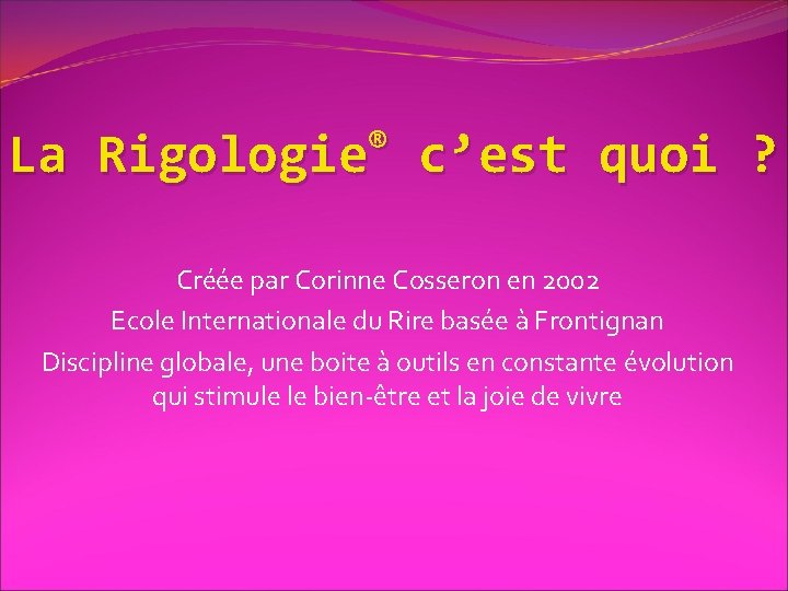 La ® Rigologie c’est quoi ? Créée par Corinne Cosseron en 2002 Ecole Internationale