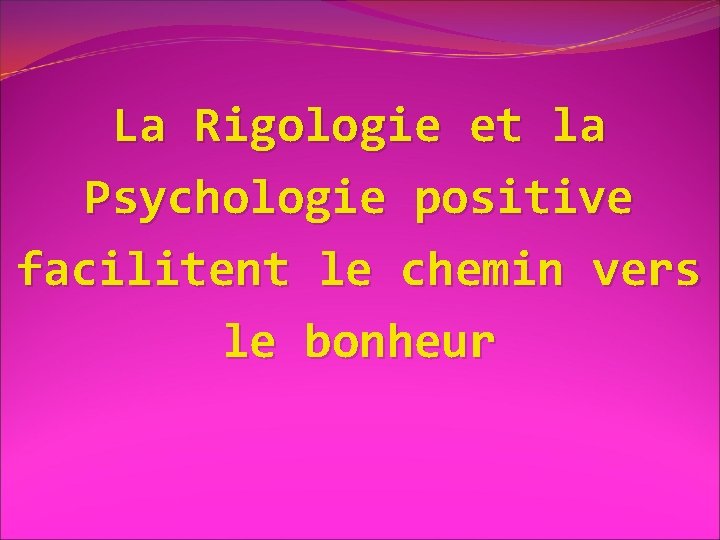 La Rigologie et la Psychologie positive facilitent le chemin vers le bonheur 