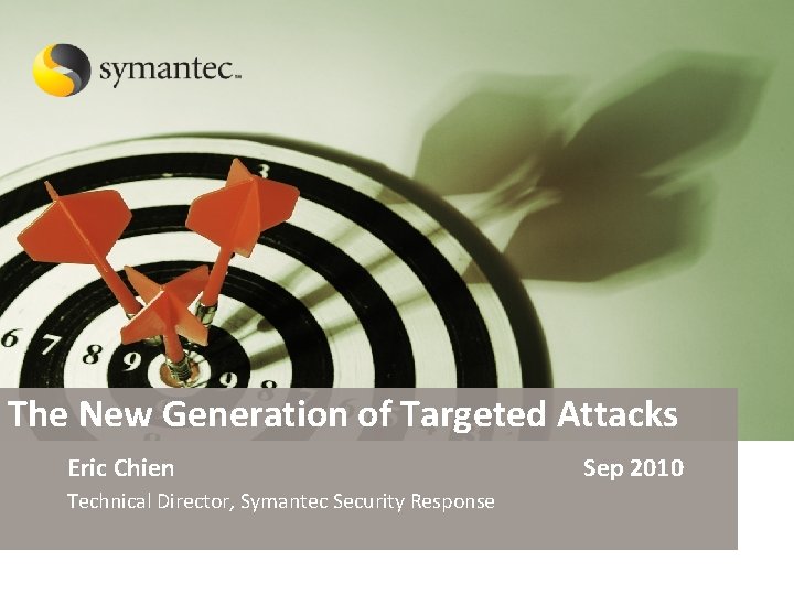 The New Generation of Targeted Attacks Eric Chien Sep 2010 Technical Director, Symantec Security