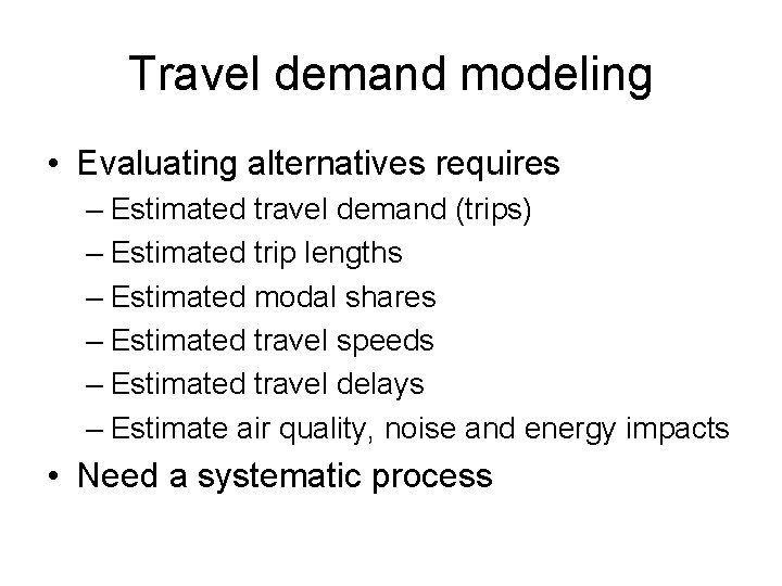 Travel demand modeling • Evaluating alternatives requires – Estimated travel demand (trips) – Estimated