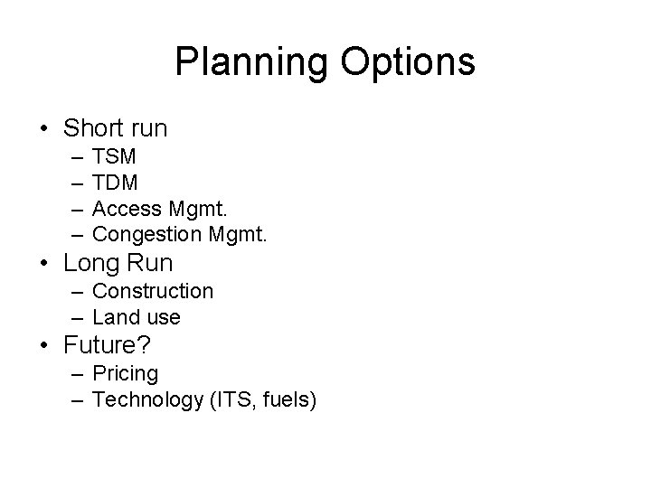 Planning Options • Short run – – TSM TDM Access Mgmt. Congestion Mgmt. •