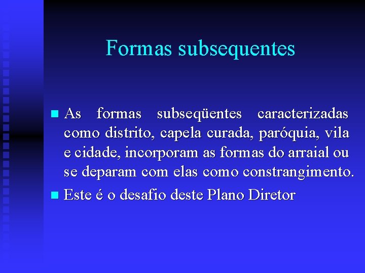 Formas subsequentes As formas subseqüentes caracterizadas como distrito, capela curada, paróquia, vila e cidade,