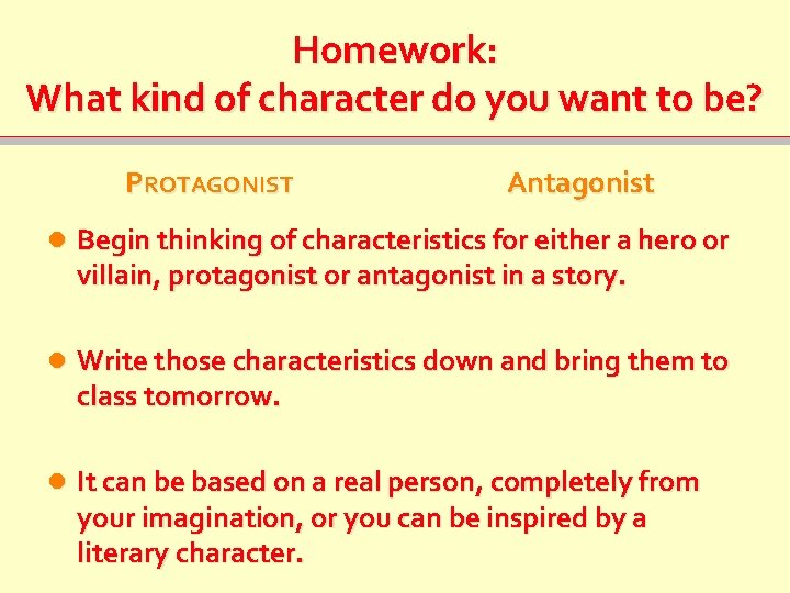Homework: What kind of character do you want to be? PROTAGONIST Antagonist Begin thinking