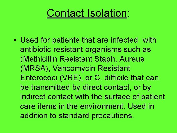 Contact Isolation: • Used for patients that are infected with antibiotic resistant organisms such