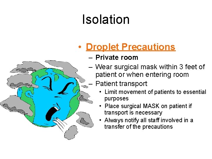 Isolation • Droplet Precautions – Private room – Wear surgical mask within 3 feet